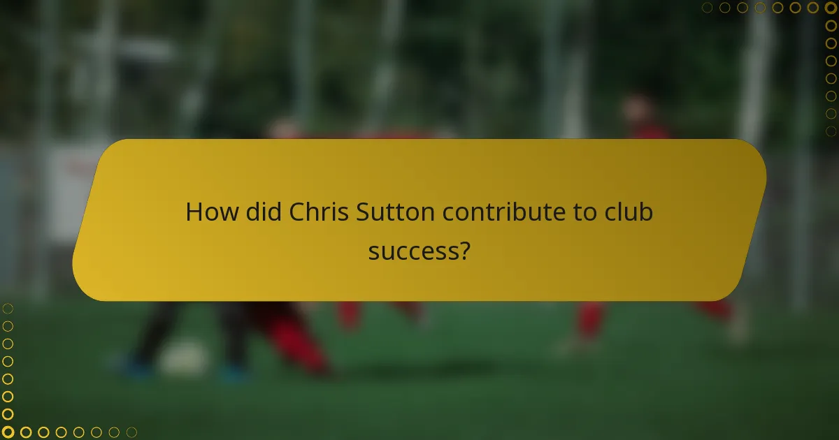 How did Chris Sutton contribute to club success?