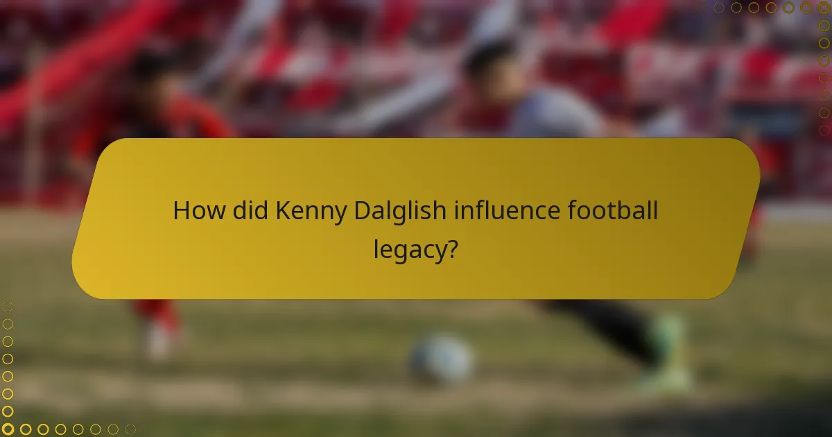 How did Kenny Dalglish influence football legacy?