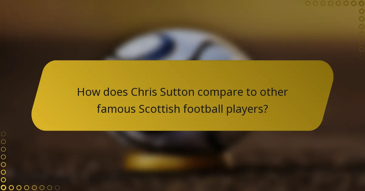 How does Chris Sutton compare to other famous Scottish football players?
