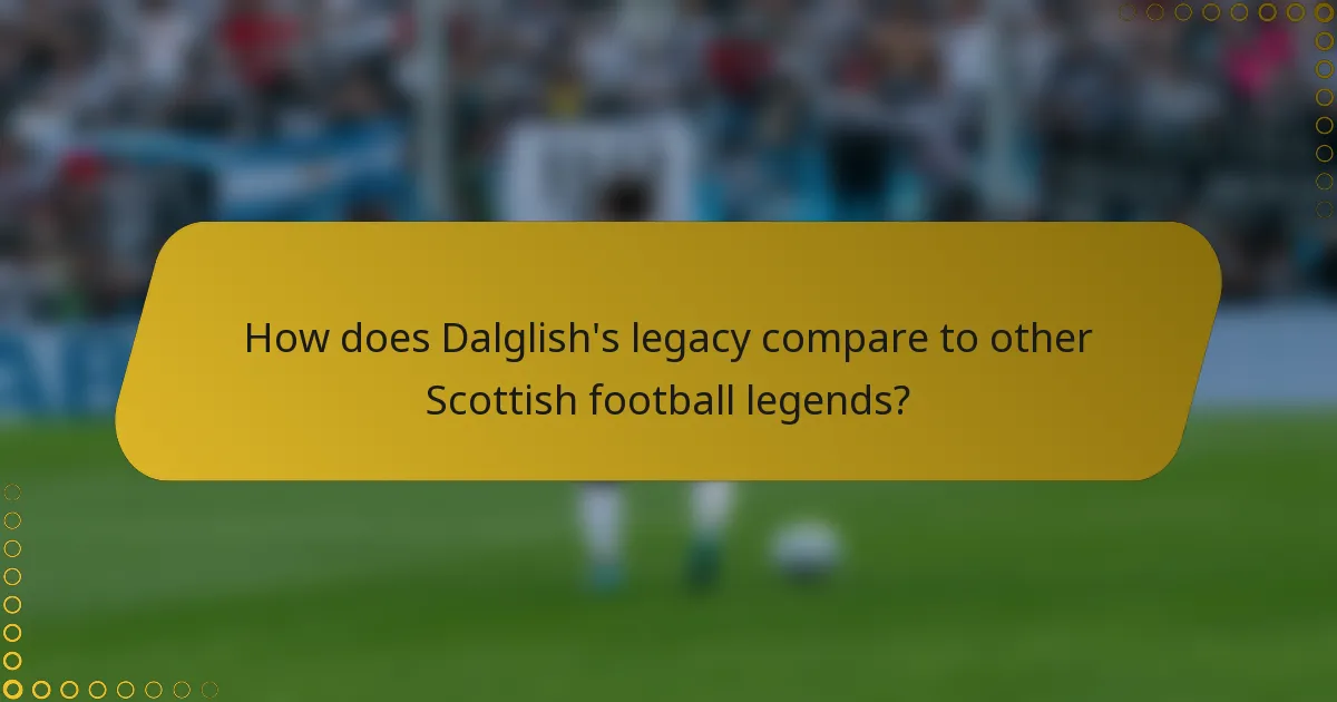 How does Dalglish's legacy compare to other Scottish football legends?
