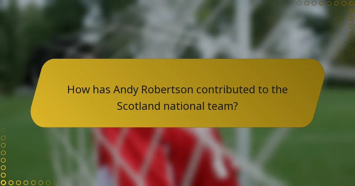 How has Andy Robertson contributed to the Scotland national team?