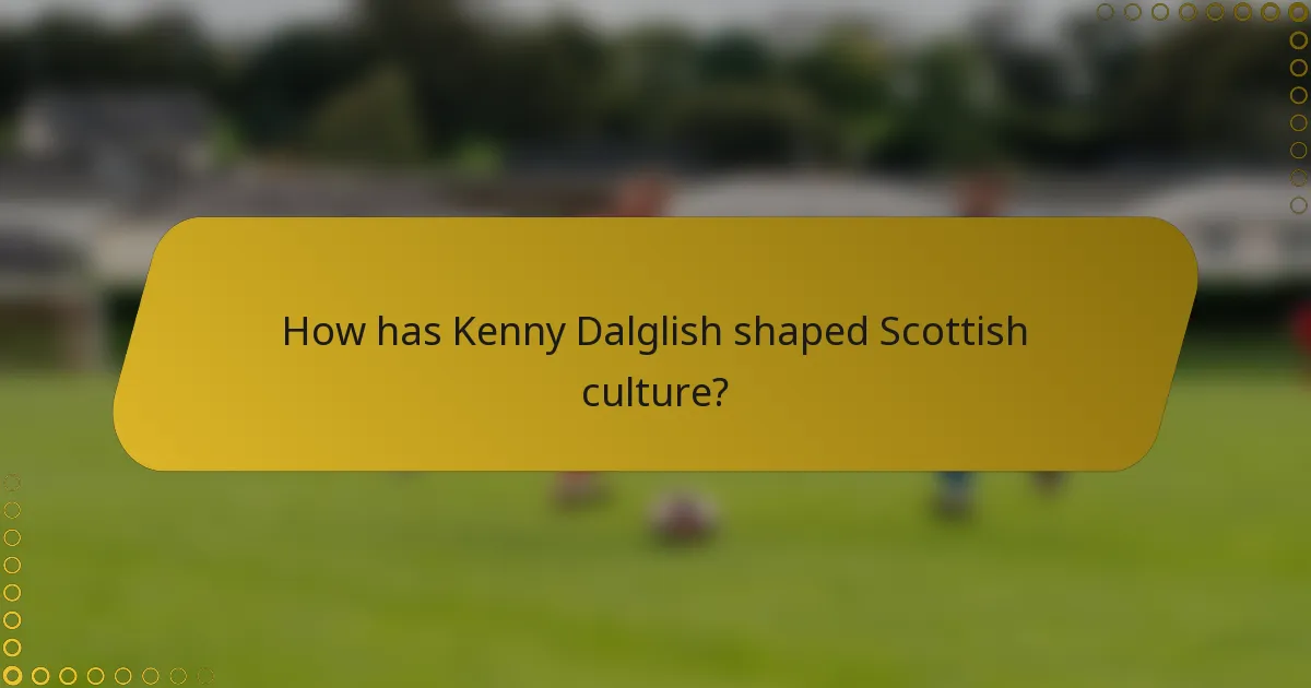 How has Kenny Dalglish shaped Scottish culture?