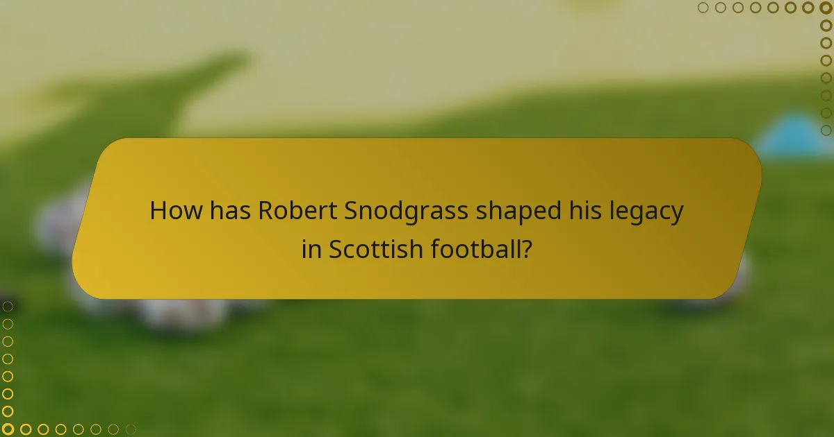 How has Robert Snodgrass shaped his legacy in Scottish football?