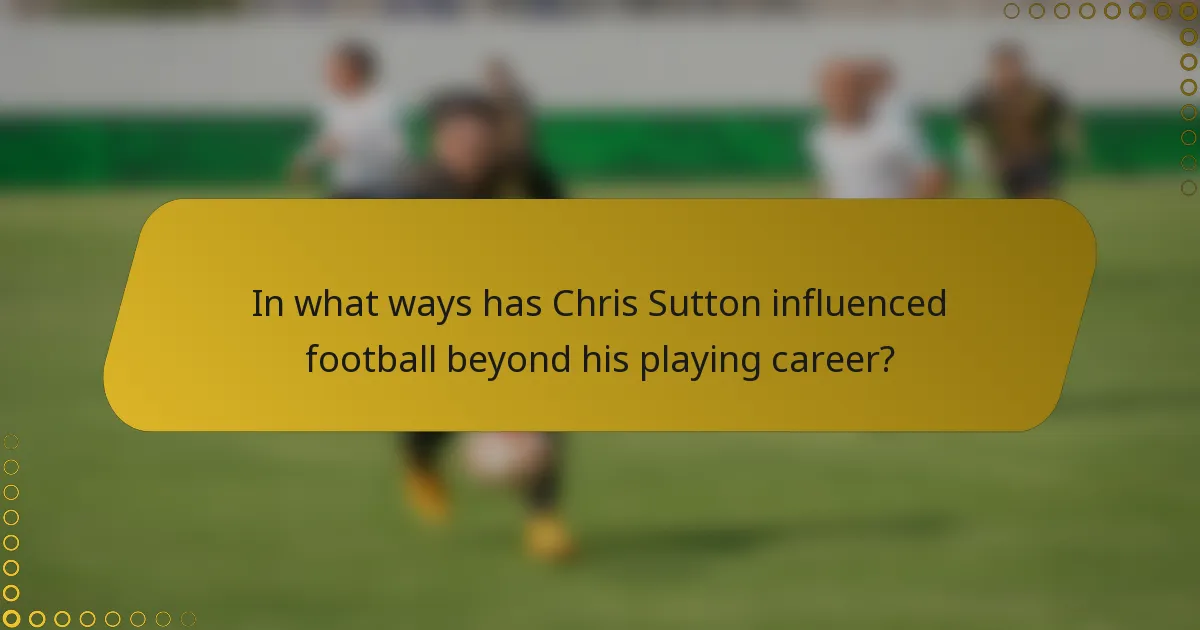 In what ways has Chris Sutton influenced football beyond his playing career?
