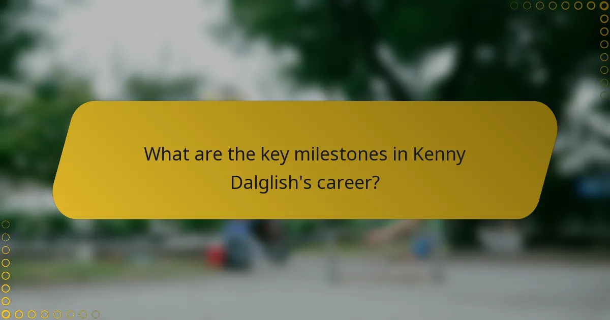 What are the key milestones in Kenny Dalglish's career?