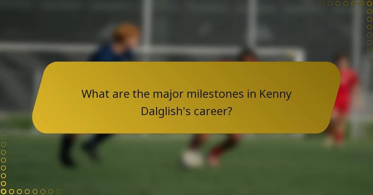 What are the major milestones in Kenny Dalglish's career?