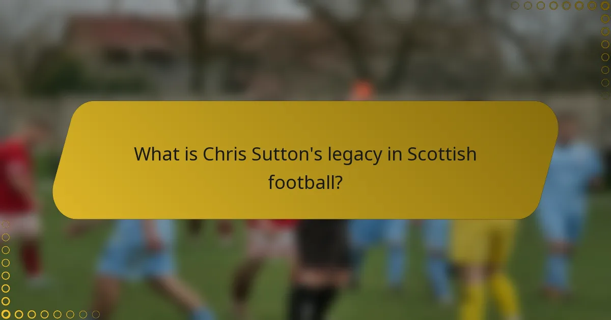 What is Chris Sutton's legacy in Scottish football?