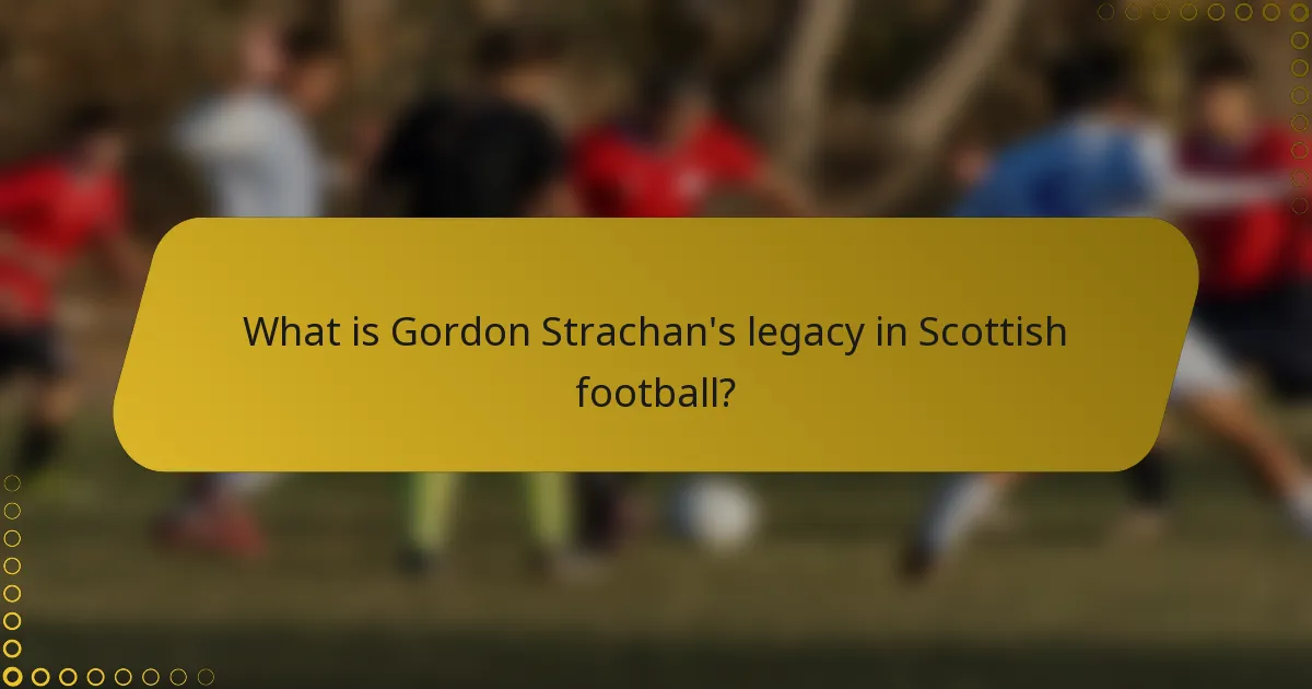 What is Gordon Strachan's legacy in Scottish football?