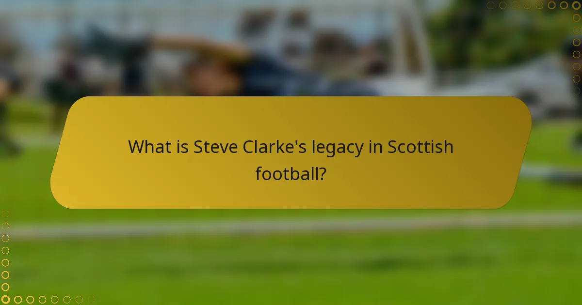 What is Steve Clarke's legacy in Scottish football?