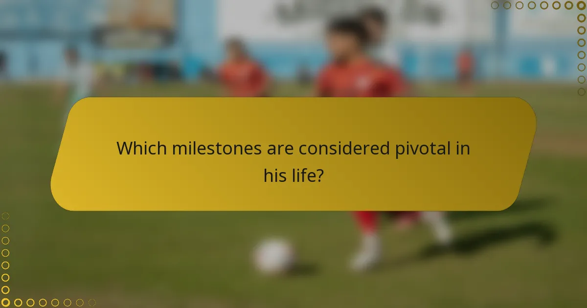 Which milestones are considered pivotal in his life?