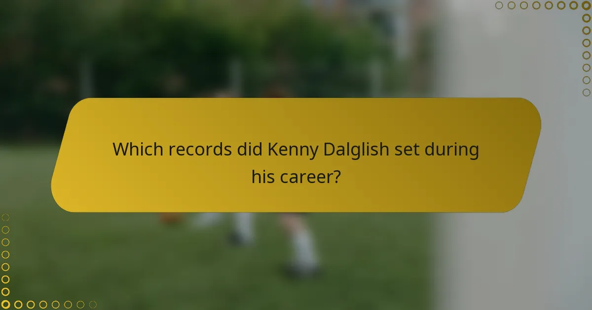 Which records did Kenny Dalglish set during his career?
